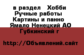  в раздел : Хобби. Ручные работы » Картины и панно . Ямало-Ненецкий АО,Губкинский г.